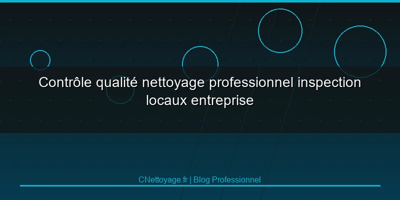 Contr&ocirc;le qualit&eacute; nettoyage professionnel inspection locaux entreprise