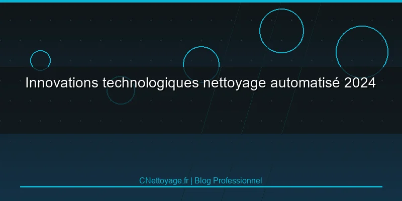 Innovations technologiques nettoyage automatis&eacute; 2024