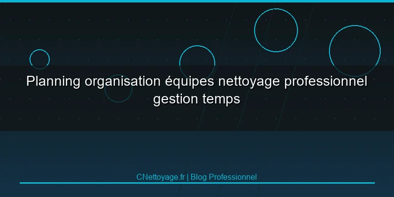 Planning organisation &eacute;quipes nettoyage professionnel gestion temps