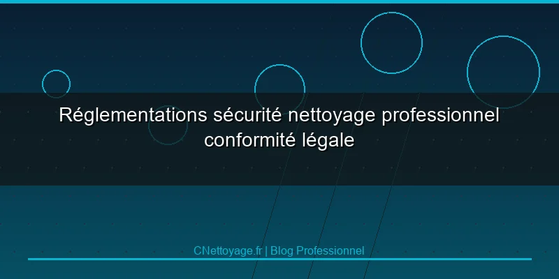 R&eacute;glementations s&eacute;curit&eacute; nettoyage professionnel conformit&eacute; l&eacute;gale