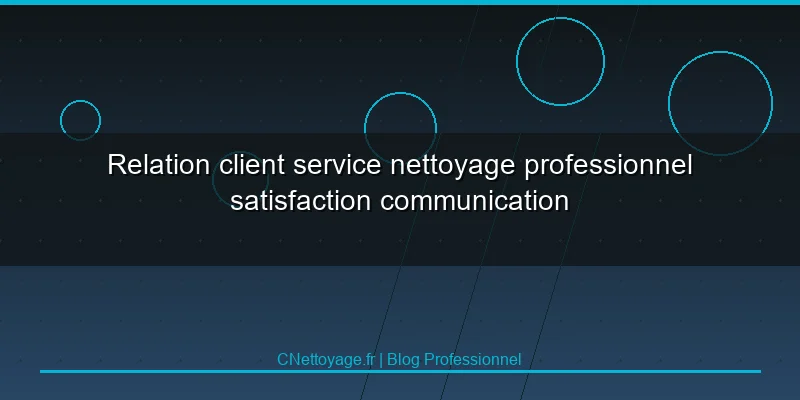 Relation client service nettoyage professionnel satisfaction communication