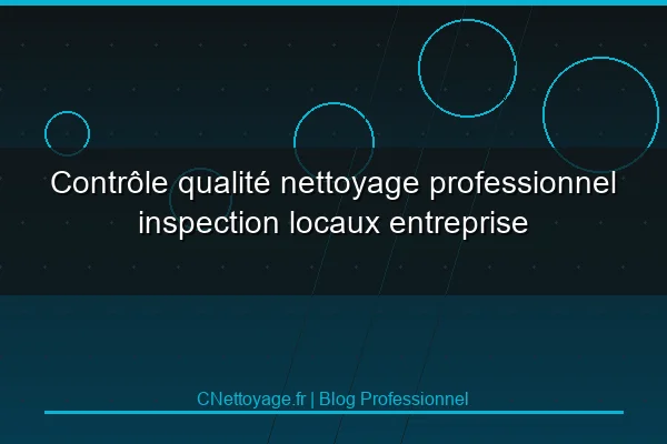 Contr&ocirc;le qualit&eacute; nettoyage professionnel inspection locaux entreprise