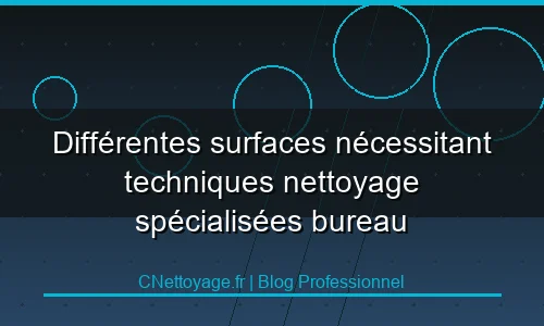 Diff&eacute;rentes surfaces n&eacute;cessitant techniques nettoyage sp&eacute;cialis&eacute;es bureau