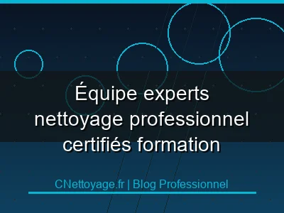 &Eacute;quipe experts nettoyage professionnel certifi&eacute;s formation continue