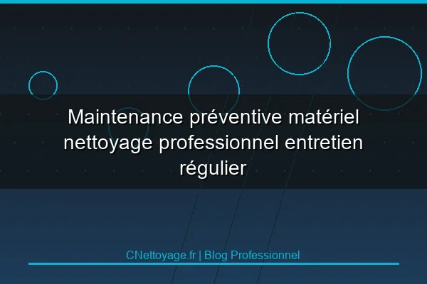 Maintenance pr&eacute;ventive mat&eacute;riel nettoyage professionnel entretien r&eacute;gulier