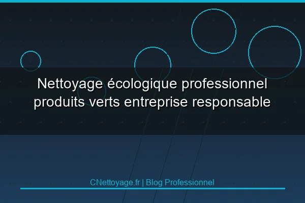 Nettoyage &eacute;cologique professionnel produits verts entreprise responsable