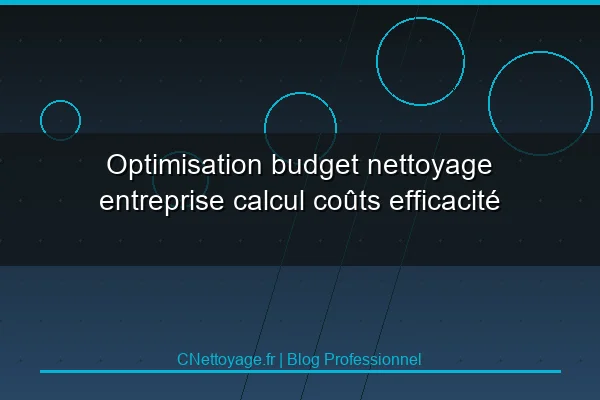 Optimisation budget nettoyage entreprise calcul co&ucirc;ts efficacit&eacute;