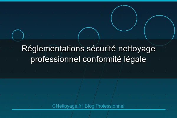 R&eacute;glementations s&eacute;curit&eacute; nettoyage professionnel conformit&eacute; l&eacute;gale