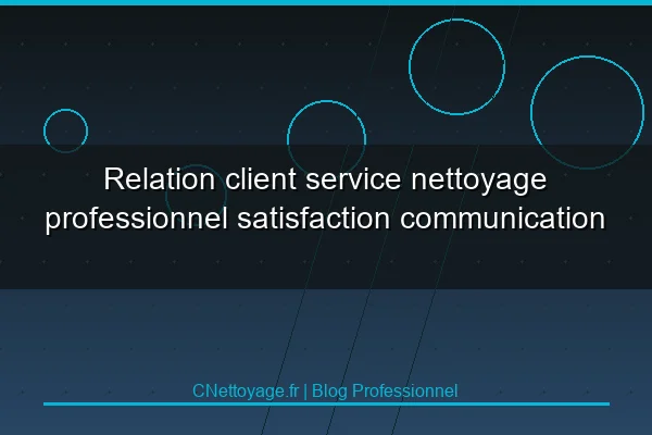 Relation client service nettoyage professionnel satisfaction communication